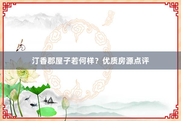 汀香郡屋子若何样？优质房源点评